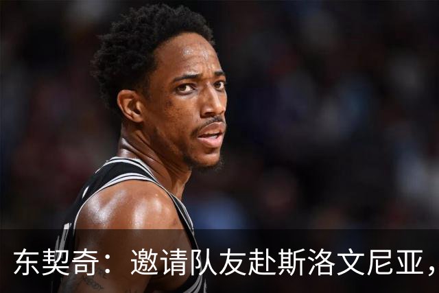 东契奇：邀请队友赴斯洛文尼亚，超越篮球的深刻交流