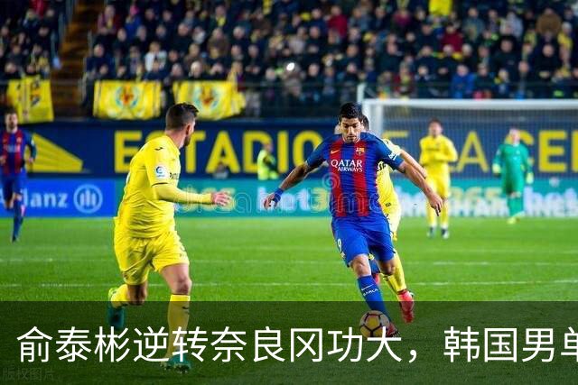 俞泰彬逆转奈良冈功大，韩国男单时隔16年重返亚运会四强