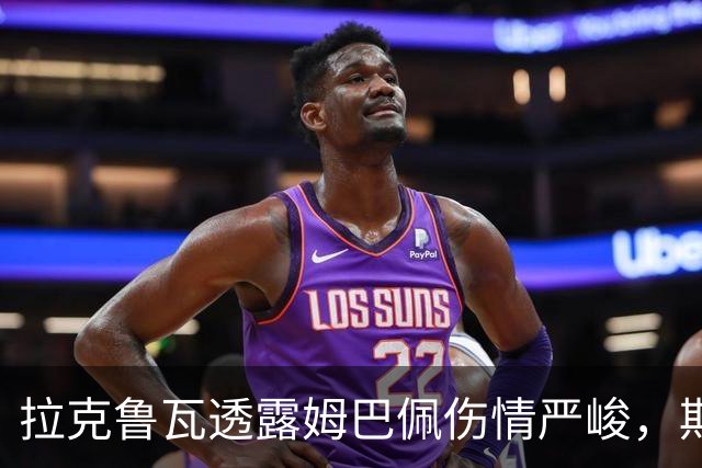 拉克鲁瓦透露姆巴佩伤情严峻，期待他迅速恢复