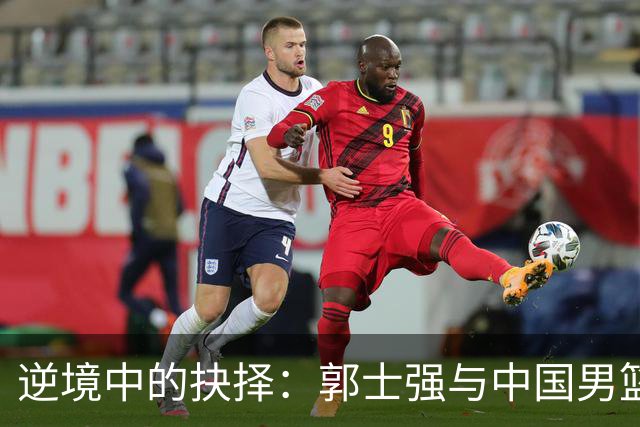 逆境中的抉择：郭士强与中国男篮的未来挑战